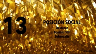 13 POSICIÓN SOCIAL
Destacar
Accesos VIP
Sobresalir
@PGAVIRIAA
 