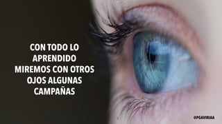 CON TODO LO
APRENDIDO
MIREMOS CON OTROS
OJOS ALGUNAS
CAMPAÑAS
@PGAVIRIAA
 