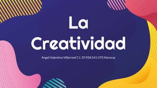 La
Creatividad
Angel Valentina Villarroel C.I. 29.958.541 UTS Maracay
 