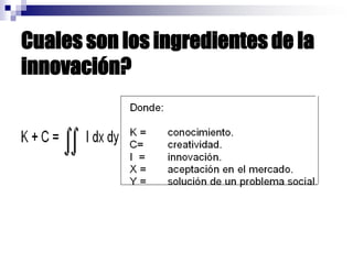 Cuales son los ingredientes de la
innovación?
 