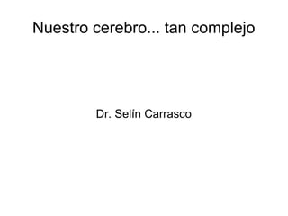 Nuestro cerebro... tan complejo
Dr. Selín Carrasco
 