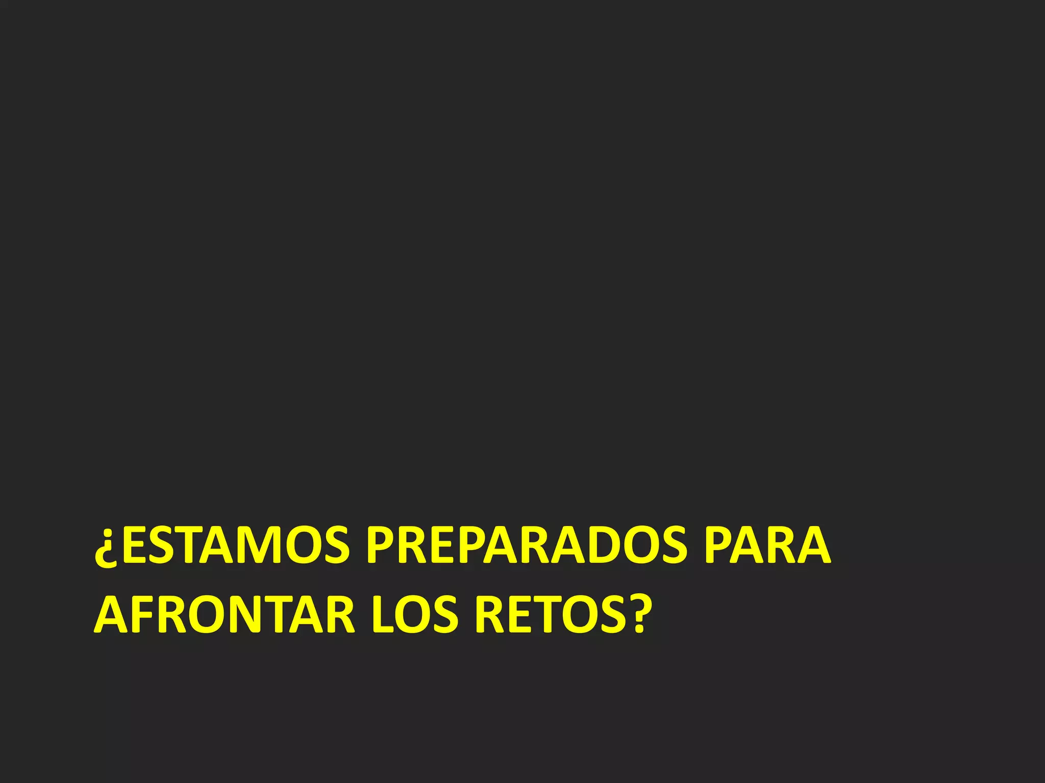 ¿ESTAMOS PREPARADOS PARA
AFRONTAR LOS RETOS?
 