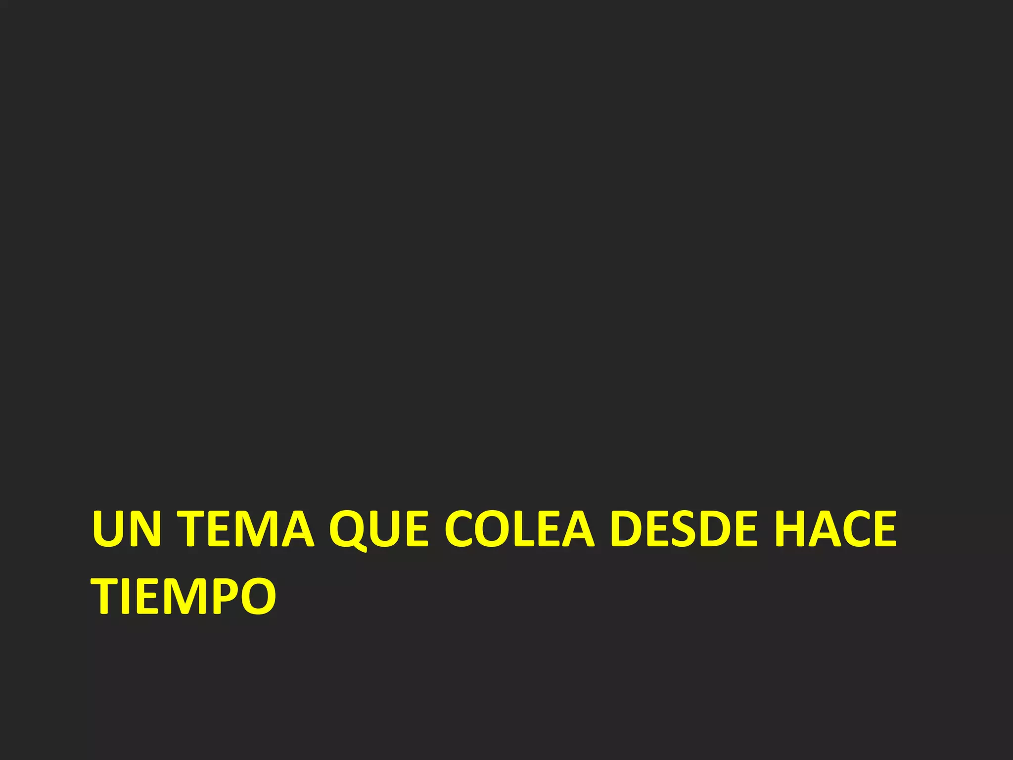 UN TEMA QUE COLEA DESDE HACE
TIEMPO
 