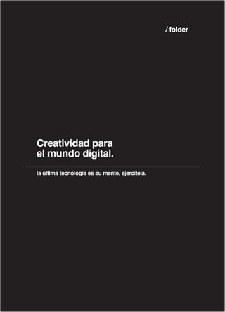 1
Creatividad para
el mundo digital.
la última tecnología es su mente, ejercítela.
/ folder
 