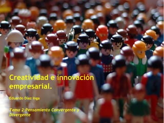 Creatividad e innovación empresarial. Eduardo Díaz Inga Tema 2:Pensamiento Convergente y Divergente  