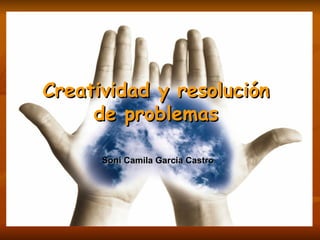 Creatividad y resolución de problemas Soni Camila Garcia Castro 
