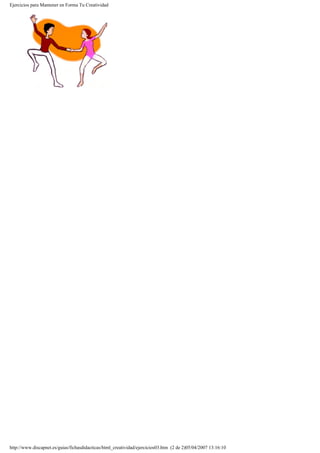 Ejercicios para Mantener en Forma Tu Creatividad
http://www.discapnet.es/guias/fichasdidacticas/html_creatividad/ejercicios03.htm (2 de 2)05/04/2007 13:16:10
 