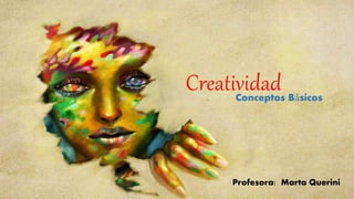 Creatividad
Profesora: Marta Querini
Conceptos Básicos
 