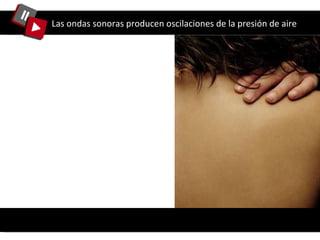 Las ondas sonoras producen oscilaciones de la presión de aire 