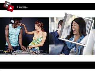 O asiático… 