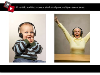 El sentido auditivo provoca, sin duda alguna, múltiples sensaciones… 