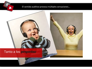 El sentido auditivo provoca múltiples sensaciones… Tanto a los  pequeños  