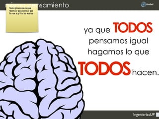IngenieríasUP
ya que TODOS
pensamos igual
hagamos lo que
TODOShacen.
Todos piensasn en una
marca y pasa uno al que
le van a gritar su marca
mismo pensamiento
 
