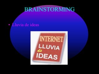BRAINSTORMING 
• Lluvia de ideas 
 