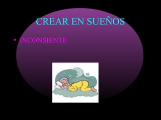 CREAR EN SUEÑOS
• INCONSIENTE
 