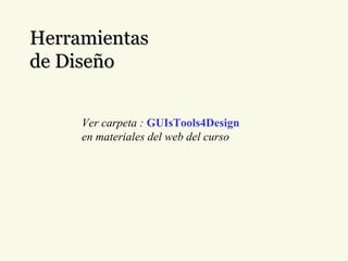 Herramientas de Diseño Ver carpeta :  GUIsTools4Design en materiales del web del curso 