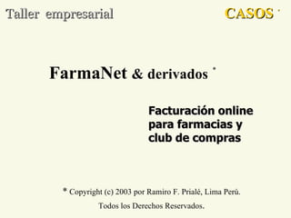 FarmaNet   & derivados   * *  Copyright (c) 2003 por Ramiro F. Prialé, Lima Perú. Todos los Derechos Reservados . Facturación online para farmacias y club de compras Taller  empresarial CASOS   * 