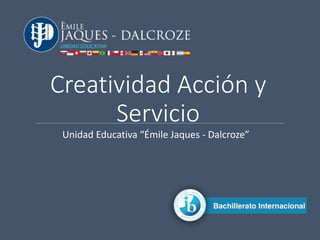 Creatividad Acción y
Servicio
Unidad Educativa “Émile Jaques - Dalcroze”
 
