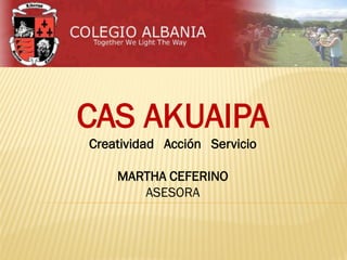 CAS AKUAIPA
Creatividad Acción Servicio
MARTHA CEFERINO
ASESORA
 
