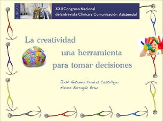 La creatividad
           una herramienta
       para tomar decisiones
         José Antonio Prados Castillejo
         Nieves Barragán Brun
 