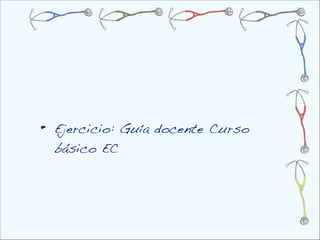 •   Ejercicio: Guía docente Curso
    básico EC
 