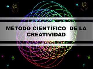MÉTODO CIENTÍFICO DE LA
CREATIVIDAD
 
