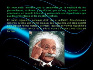 En todo caso, mientras que la creatividad es la cualidad de los
pensamientos, acciones y productos que se nos aparecen com...