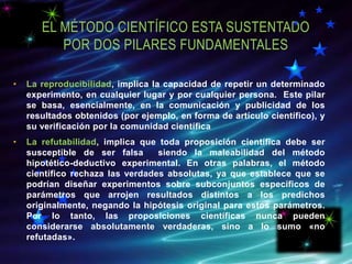 EL MÉTODO CIENTÍFICO ESTA SUSTENTADO
POR DOS PILARES FUNDAMENTALES
• La reproducibilidad, implica la capacidad de repetir ...