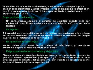 CARACTERÍSTICAS DEL MÉTODO CIENTÍFICOEl método científico es verificable o real, el conocimiento debe pasar por el
examen ...