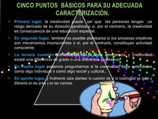 CINCO PUNTOS BÁSICOS PARA SU ADECUADA
CARACTERIZACIÓN.
• Primero lugar, la creatividad puede ser que las personas tengan u...
