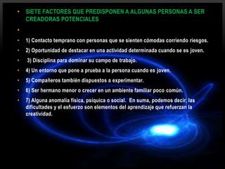 • SIETE FACTORES QUE PREDISPONEN A ALGUNAS PERSONAS A SER
CREADORAS POTENCIALES
•
• 1) Contacto temprano con personas que ...
