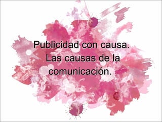 Publicidad con causa.  Las causas de la comunicación.  