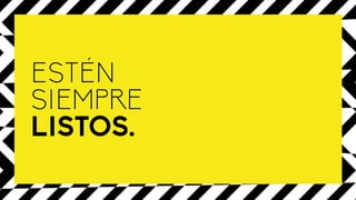 ESTÉN
SIEMPRE
LISTOS.
 
