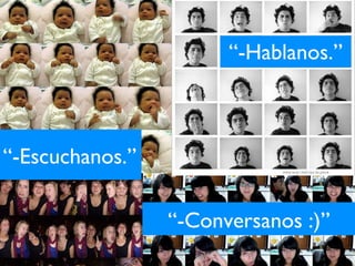 “ -Hablanos.” “ -Conversanos :)” “ -Escuchanos.” 
