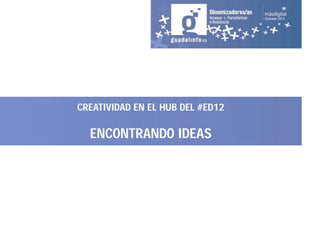 CREATIVIDAD EN EL HUB DEL #ED12

  ENCONTRANDO IDEAS
 