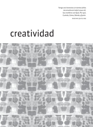 creatividad
Tengo seis honestos sirvientes (ellos
me enseñaron todo lo que sé):
Sus nombres son Qué, Por qué,
Cuándo, Cómo, Dónde y Quién.
radiar quisling
 
