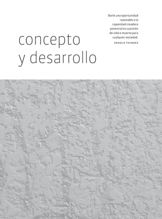 concepto
y desarrollo
Darle una oportunidad
razonable a la
capacidad creadora
potencial es cuestión
de vida o muerte para
cualquier sociedad.
arnold toynbee
 