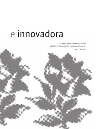 e innovadora
La mejor manera de empezar algo
es dejar de hablar de ello y empezar a hacerlo.
walt disney
 