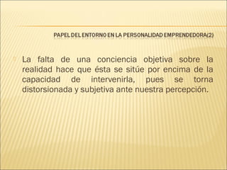 

La falta de una conciencia objetiva sobre la
realidad hace que ésta se sitúe por encima de la
capacidad de intervenirla, pues se torna
distorsionada y subjetiva ante nuestra percepción.

 