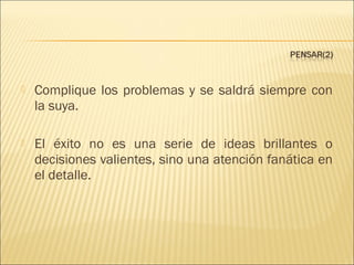 

Complique los problemas y se saldrá siempre con
la suya.



El éxito no es una serie de ideas brillantes o
decisiones valientes, sino una atención fanática en
el detalle.

 