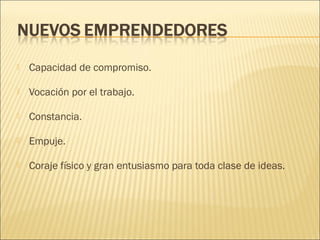 

Capacidad de compromiso.



Vocación por el trabajo.



Constancia.



Empuje.



Coraje físico y gran entusiasmo para toda clase de ideas.

 