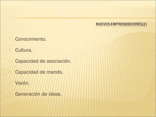 

Conocimiento.



Cultura.



Capacidad de asociación.



Capacidad de mando.



Visión.



Generación de ideas.

 