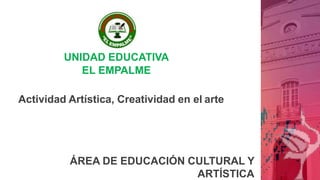 Actividad Artística, Creatividad en el arte
UNIDAD EDUCATIVA
EL EMPALME
ÁREA DE EDUCACIÓN CULTURAL Y
ARTÍSTICA
 