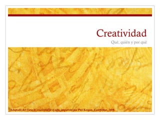 Creatividad
Qué, quién y por qué

Adaptado del Curso de creatividad en el aula, impartido por Phil Keegan. Cambridge, 2010.

 