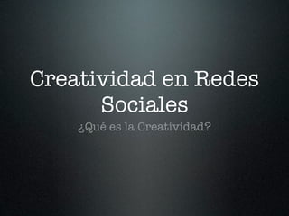 Creatividad en Redes
      Sociales
    ¿Qué es la Creatividad?
 