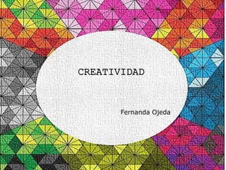 CREATIVIDAD
Fernanda Ojeda
 