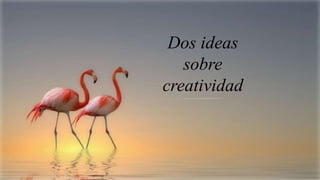 Dos ideas
sobre
creatividad

 