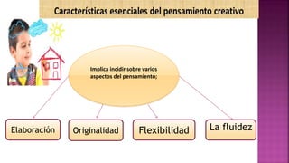 Implica incidir sobre varios
aspectos del pensamiento;
Originalidad Flexibilidad La fluidezElaboración
 