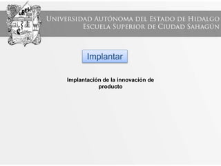 Implantar
Implantación de la innovación de
producto
 