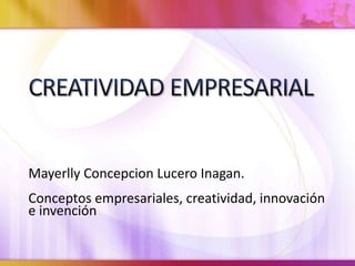 Mayerlly Concepcion Lucero Inagan. 
Conceptos empresariales, creatividad, innovación 
e invención 
 